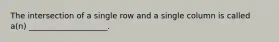 The intersection of a single row and a single column is called a(n) ____________________.