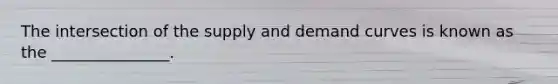 The intersection of the supply and demand curves is known as the _______________.