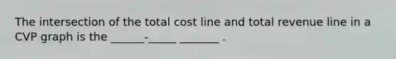 The intersection of the total cost line and total revenue line in a CVP graph is the ______-_____ _______ .