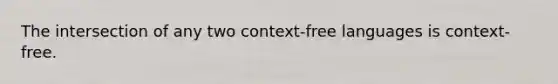 The intersection of any two context-free languages is context-free.