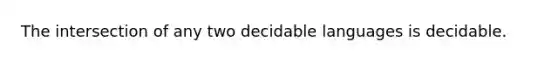 The intersection of any two decidable languages is decidable.