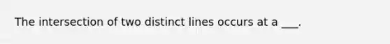 The intersection of two distinct lines occurs at a ___.