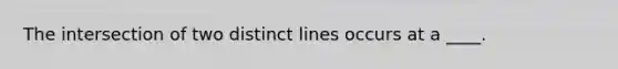 The intersection of two distinct lines occurs at a ____.