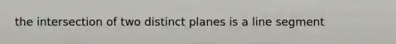 the intersection of two distinct planes is a line segment