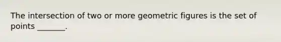 The intersection of two or more geometric figures is the set of points _______.