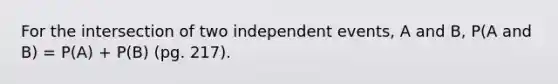 For the intersection of two <a href='https://www.questionai.com/knowledge/kTJqIK1isz-independent-events' class='anchor-knowledge'>independent events</a>, A and B, P(A and B) = P(A) + P(B) (pg. 217).