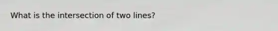 What is the intersection of two lines?