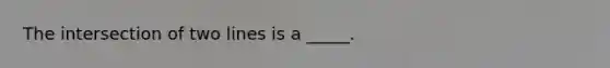 The intersection of two lines is a _____.
