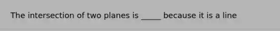 The intersection of two planes is _____ because it is a line