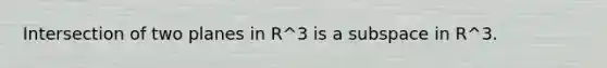 Intersection of two planes in R^3 is a subspace in R^3.