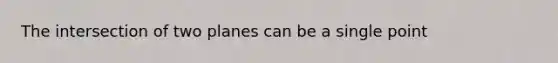 The intersection of two planes can be a single point