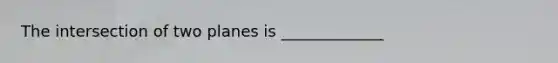 The intersection of two planes is _____________