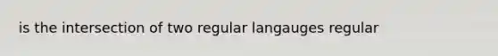 is the intersection of two regular langauges regular