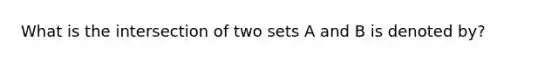 What is the intersection of two sets A and B is denoted by?