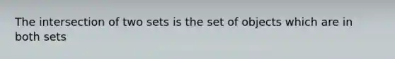 The intersection of two sets is the set of objects which are in both sets