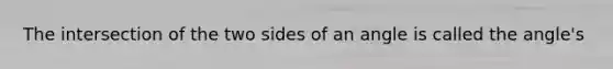 The intersection of the two sides of an angle is called the angle's