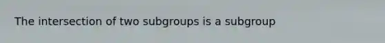 The intersection of two subgroups is a subgroup