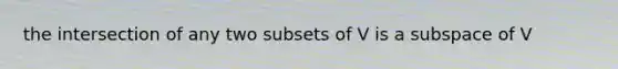 the intersection of any two subsets of V is a subspace of V