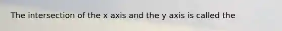 The intersection of the x axis and the y axis is called the