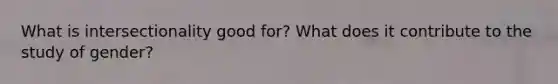 What is intersectionality good for? What does it contribute to the study of gender?