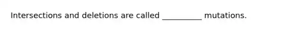 Intersections and deletions are called __________ mutations.