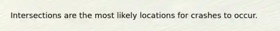 Intersections are the most likely locations for crashes to occur.