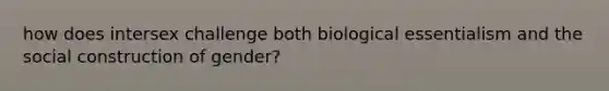 how does intersex challenge both biological essentialism and the social construction of gender?