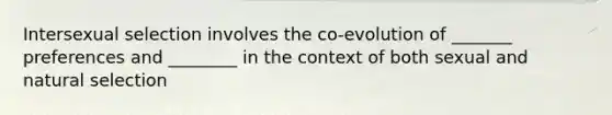 Intersexual selection involves the co-evolution of _______ preferences and ________ in the context of both sexual and natural selection