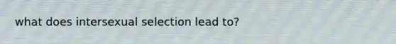 what does intersexual selection lead to?