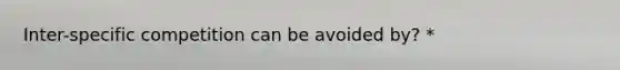 Inter-specific competition can be avoided by? *