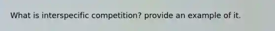 What is interspecific competition? provide an example of it.