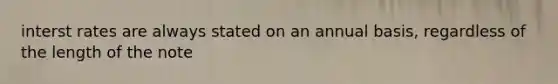 interst rates are always stated on an annual basis, regardless of the length of the note