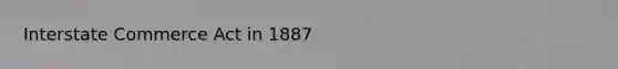 Interstate Commerce Act in 1887