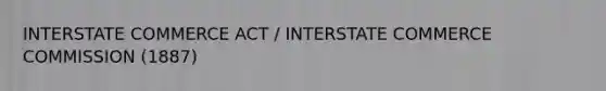 INTERSTATE COMMERCE ACT / INTERSTATE COMMERCE COMMISSION (1887)