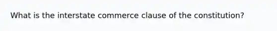 What is the interstate commerce clause of the constitution?