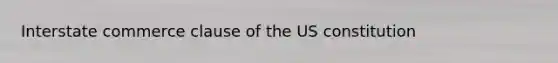 Interstate commerce clause of the US constitution