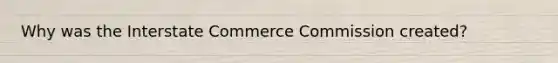 Why was the Interstate Commerce Commission created?