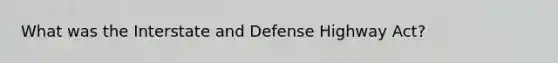 What was the Interstate and Defense Highway Act?