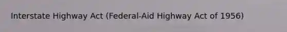 Interstate Highway Act (Federal-Aid Highway Act of 1956)