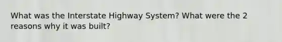 What was the Interstate Highway System? What were the 2 reasons why it was built?