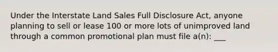 Under the Interstate Land Sales Full Disclosure Act, anyone planning to sell or lease 100 or more lots of unimproved land through a common promotional plan must file a(n): ___