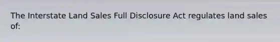 The Interstate Land Sales Full Disclosure Act regulates land sales of: