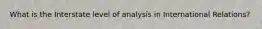 What is the Interstate level of analysis in International Relations?