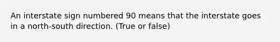 An interstate sign numbered 90 means that the interstate goes in a north-south direction. (True or false)