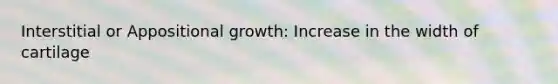 Interstitial or Appositional growth: Increase in the width of cartilage