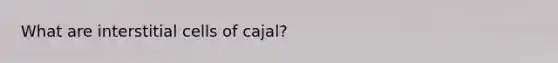 What are interstitial cells of cajal?