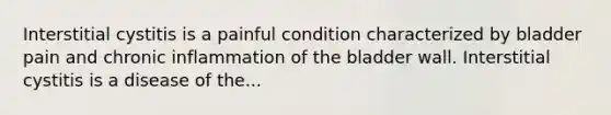 Interstitial cystitis is a painful condition characterized by bladder pain and chronic inflammation of the bladder wall. Interstitial cystitis is a disease of the...