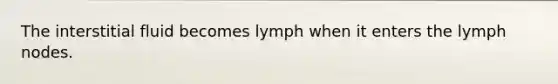 The interstitial fluid becomes lymph when it enters the lymph nodes.