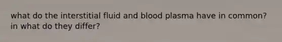 what do the interstitial fluid and blood plasma have in common? in what do they differ?