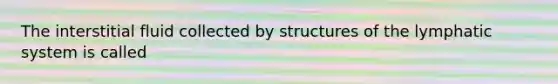 The interstitial fluid collected by structures of the lymphatic system is called